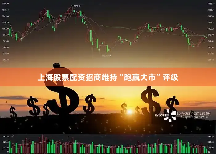 上海股票配资招商维持“跑赢大市”评级