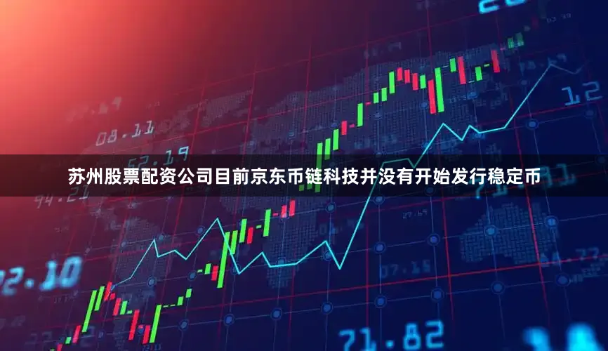 苏州股票配资公司目前京东币链科技并没有开始发行稳定币