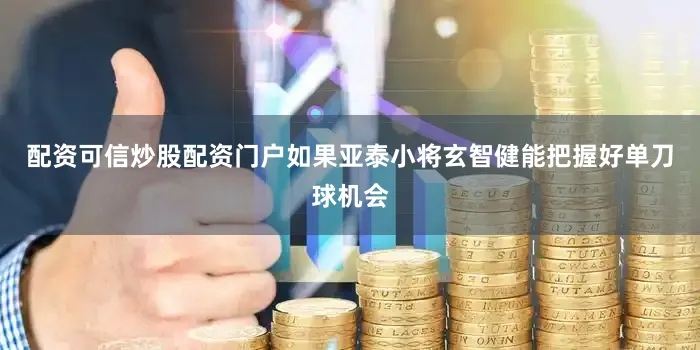配资可信炒股配资门户如果亚泰小将玄智健能把握好单刀球机会