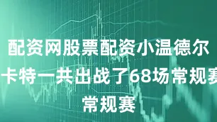 配资网股票配资小温德尔-卡特一共出战了68场常规赛
