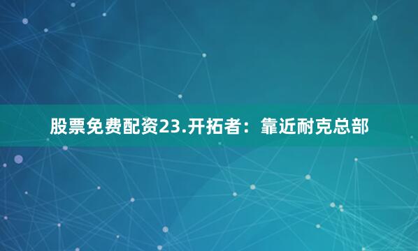 股票免费配资23.开拓者：靠近耐克总部
