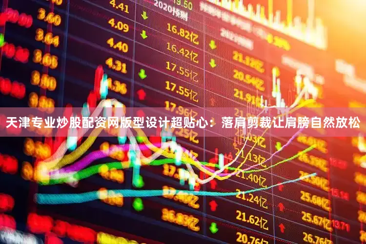 天津专业炒股配资网版型设计超贴心：落肩剪裁让肩膀自然放松