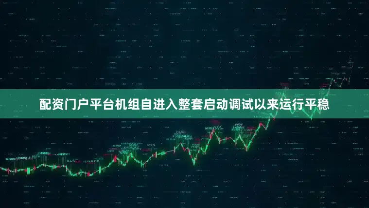 配资门户平台机组自进入整套启动调试以来运行平稳