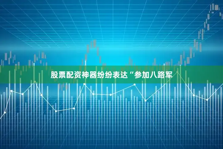 股票配资神器纷纷表达“参加八路军