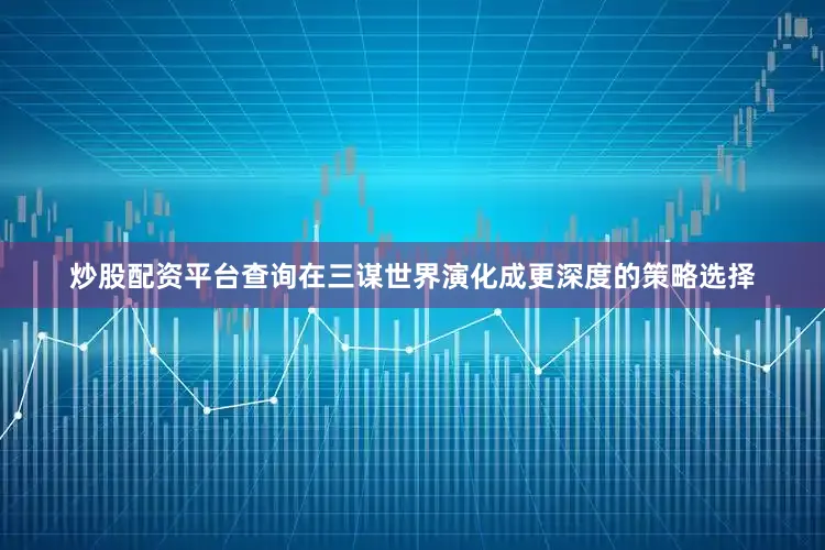 炒股配资平台查询在三谋世界演化成更深度的策略选择