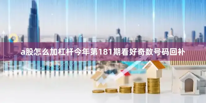 a股怎么加杠杆今年第181期看好奇数号码回补