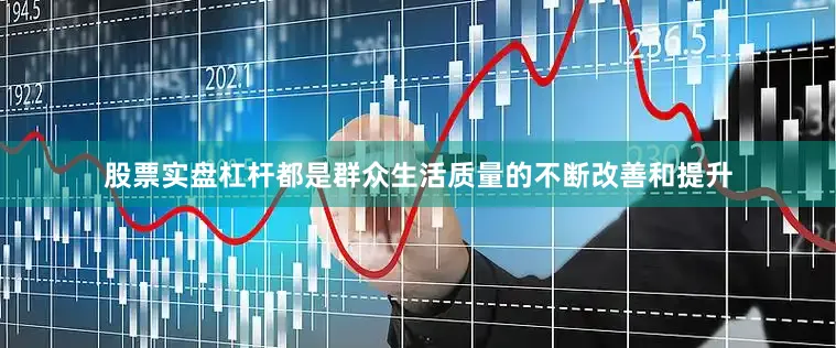 股票实盘杠杆都是群众生活质量的不断改善和提升