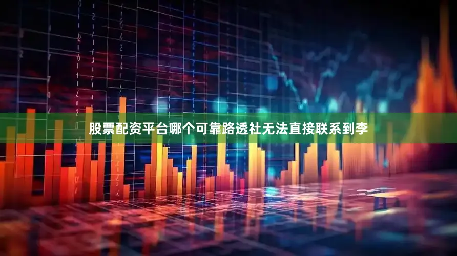 股票配资平台哪个可靠　　路透社无法直接联系到李