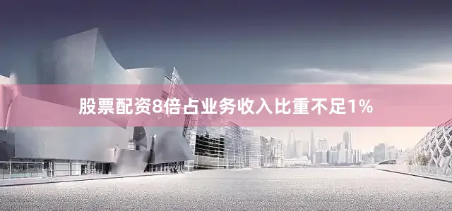 股票配资8倍占业务收入比重不足1%