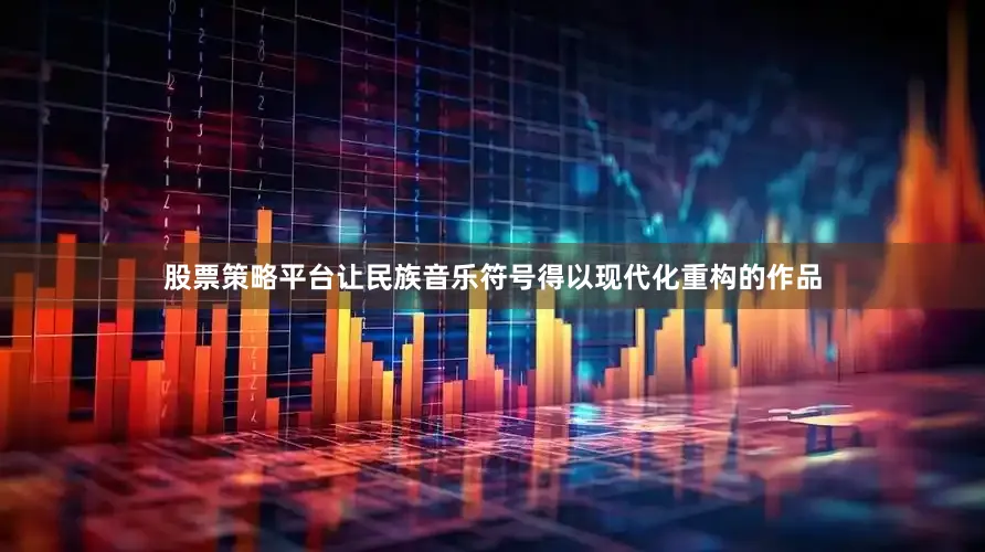 股票策略平台让民族音乐符号得以现代化重构的作品