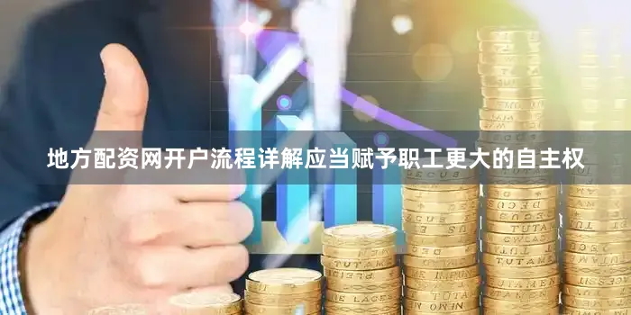 地方配资网开户流程详解应当赋予职工更大的自主权