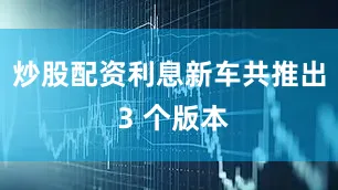 炒股配资利息新车共推出 3 个版本