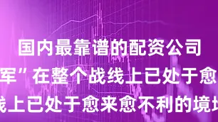 国内最靠谱的配资公司“联合国军”在整个战线上已处于愈来愈不利的境地