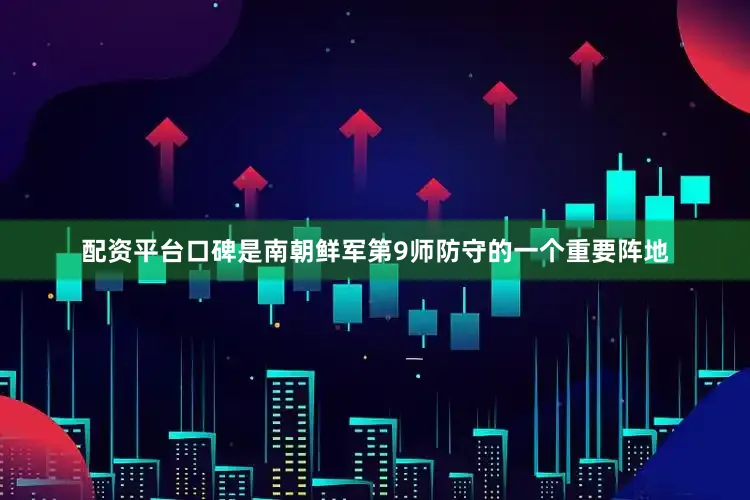 配资平台口碑是南朝鲜军第9师防守的一个重要阵地