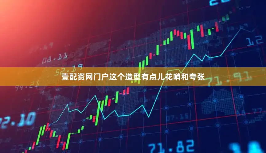 壹配资网门户这个造型有点儿花哨和夸张