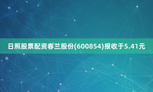 日照股票配资春兰股份(600854)报收于5.41元