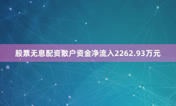 股票无息配资散户资金净流入2262.93万元