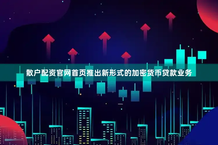 散户配资官网首页推出新形式的加密货币贷款业务