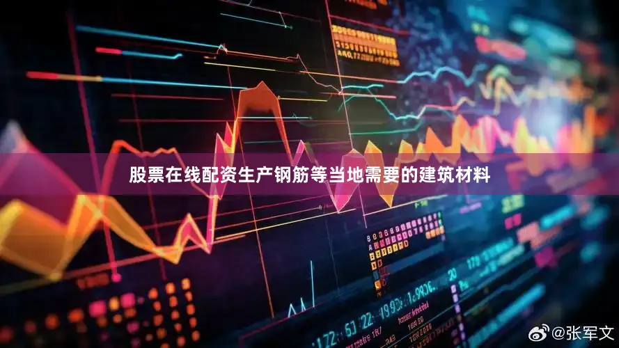 股票在线配资生产钢筋等当地需要的建筑材料