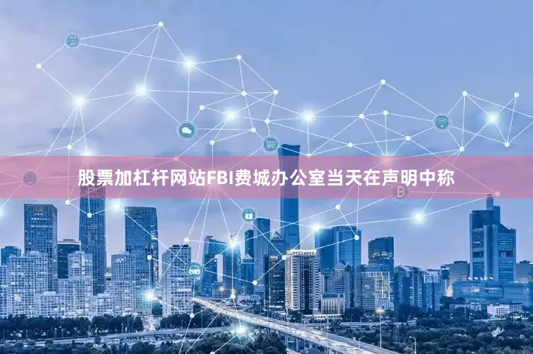 股票加杠杆网站FBI费城办公室当天在声明中称