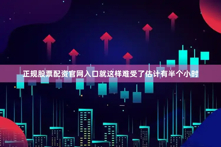 正规股票配资官网入口就这样难受了估计有半个小时
