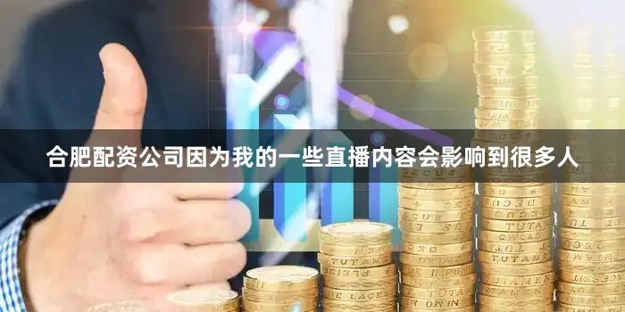 合肥配资公司因为我的一些直播内容会影响到很多人