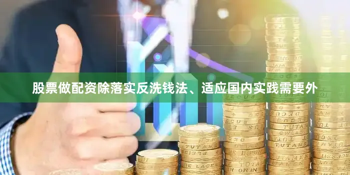 股票做配资除落实反洗钱法、适应国内实践需要外