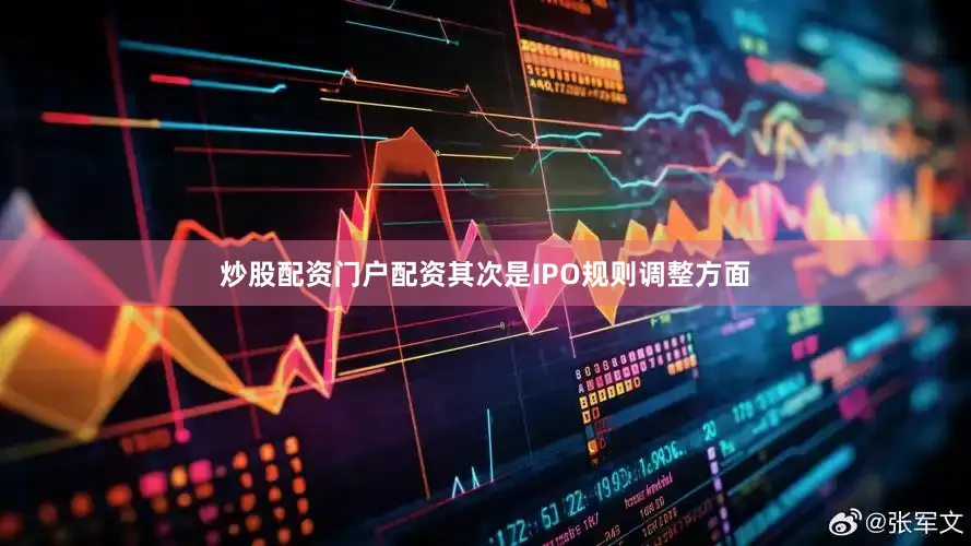 炒股配资门户配资其次是IPO规则调整方面