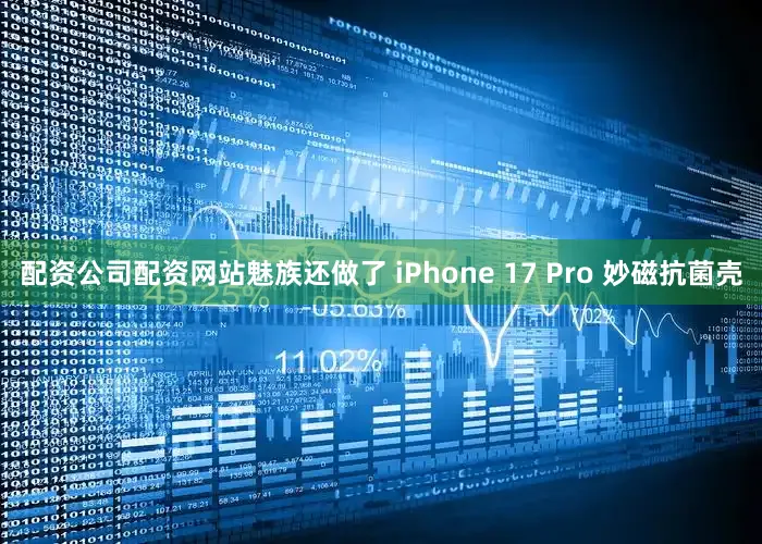 配资公司配资网站魅族还做了 iPhone 17 Pro 妙磁抗菌壳