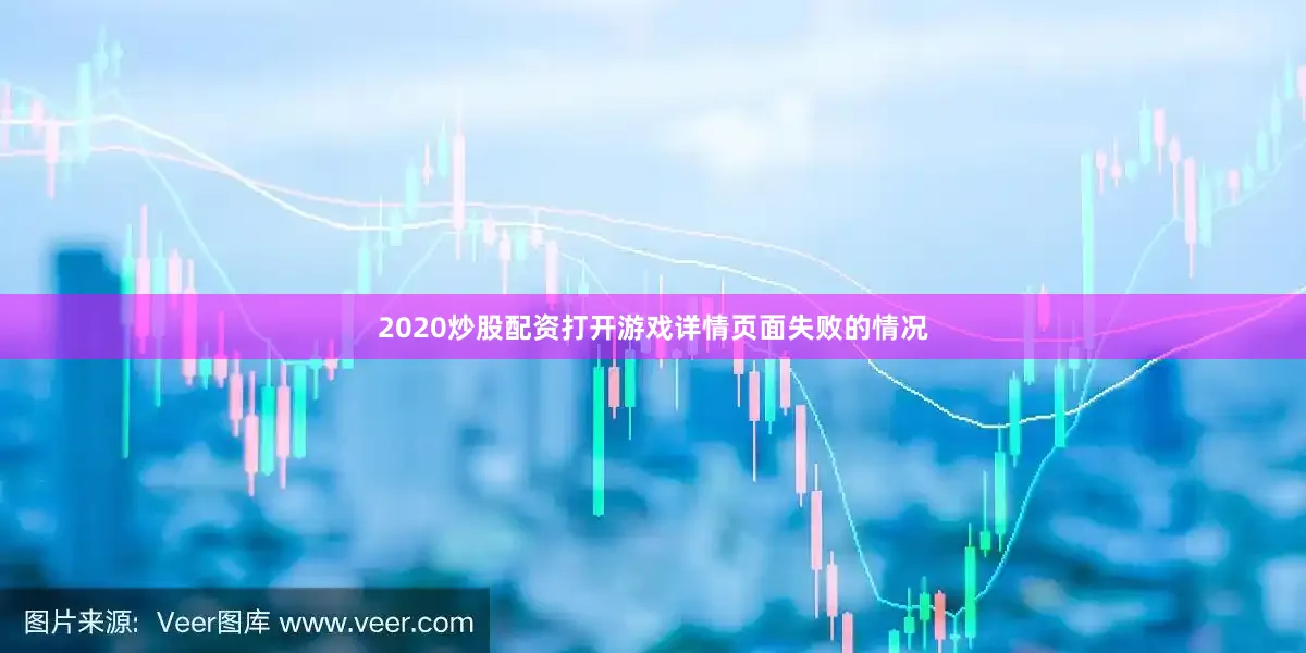 2020炒股配资打开游戏详情页面失败的情况