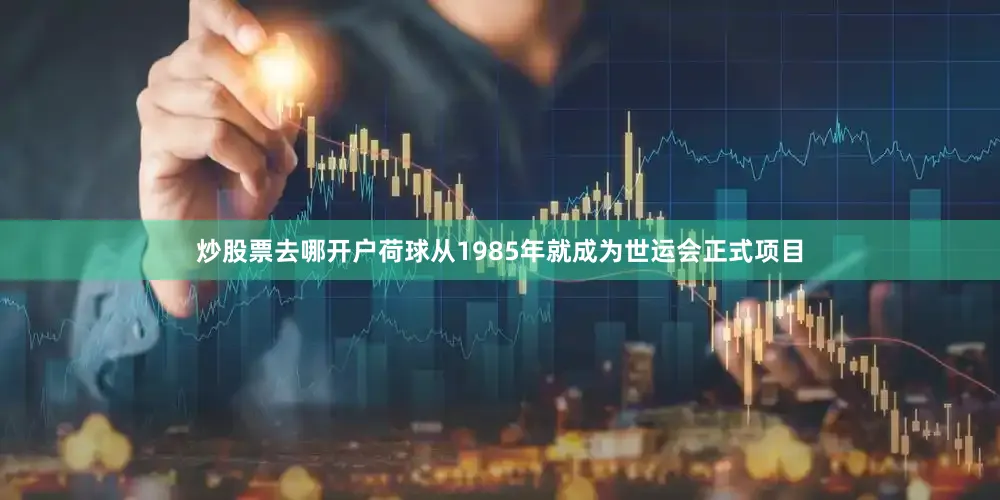 炒股票去哪开户荷球从1985年就成为世运会正式项目