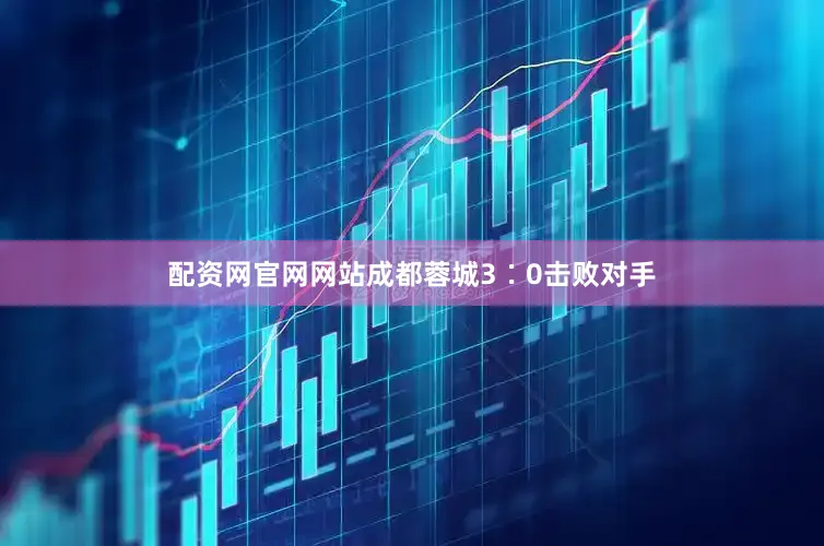 配资网官网网站成都蓉城3∶0击败对手