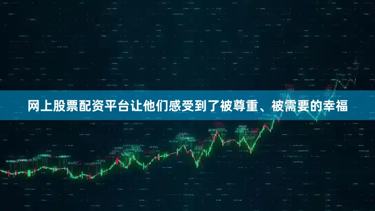 网上股票配资平台让他们感受到了被尊重、被需要的幸福