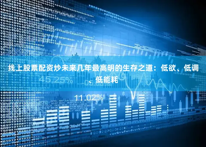 线上股票配资炒未来几年最高明的生存之道：低欲、低调、低能耗