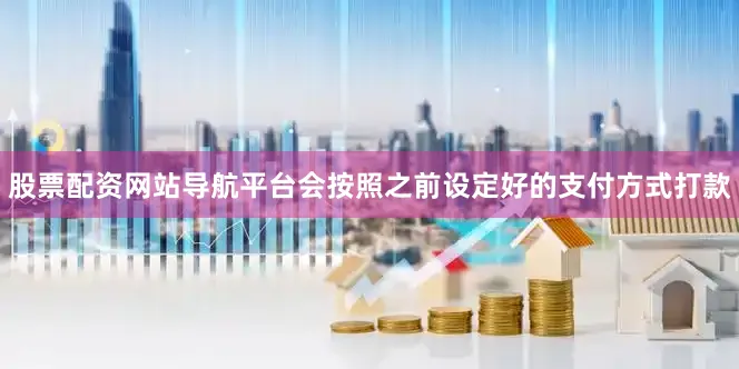 股票配资网站导航平台会按照之前设定好的支付方式打款