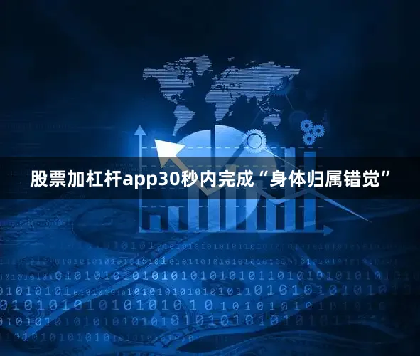 股票加杠杆app30秒内完成“身体归属错觉”