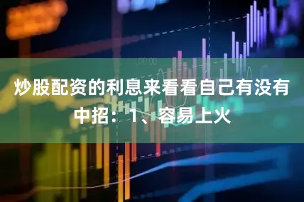 炒股配资的利息来看看自己有没有中招：1、容易上火