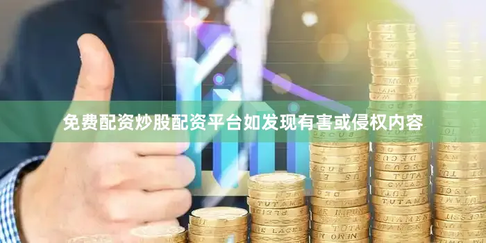 免费配资炒股配资平台如发现有害或侵权内容
