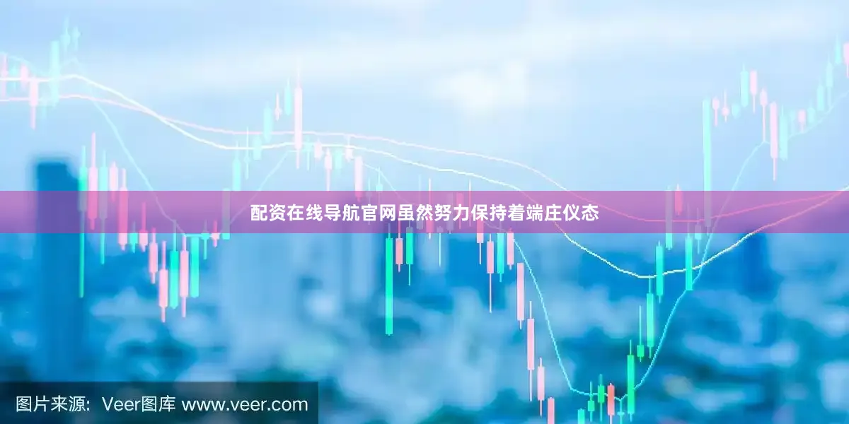 配资在线导航官网虽然努力保持着端庄仪态
