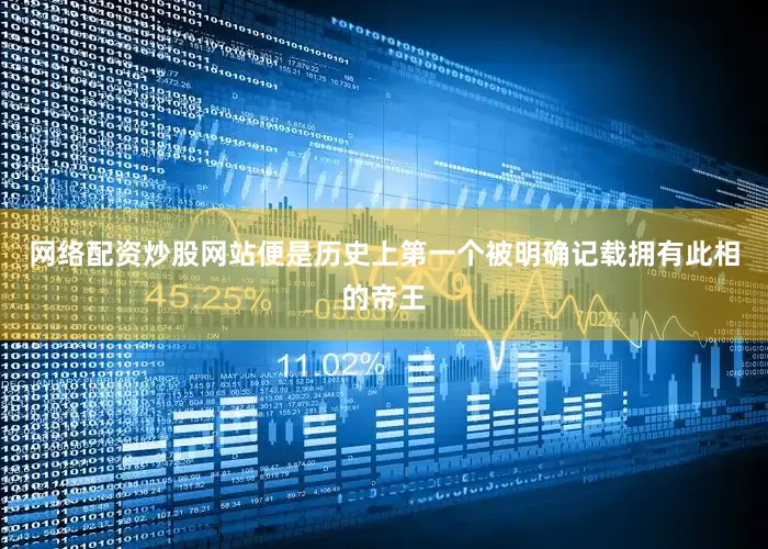 网络配资炒股网站便是历史上第一个被明确记载拥有此相的帝王