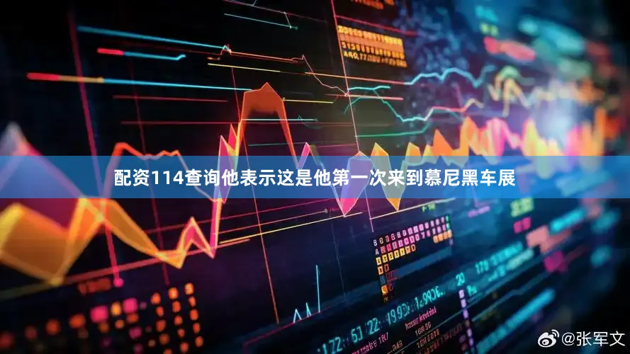 配资114查询他表示这是他第一次来到慕尼黑车展