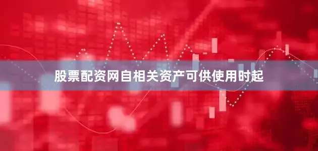股票配资网自相关资产可供使用时起