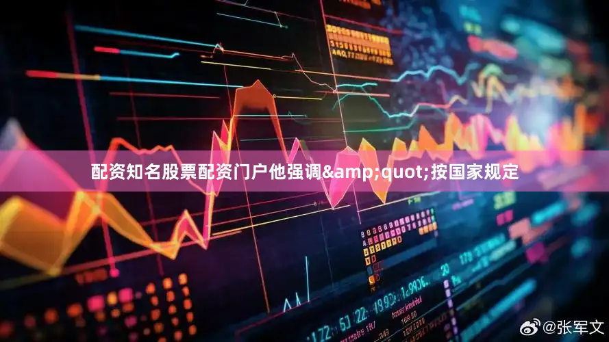配资知名股票配资门户　　他强调&quot;按国家规定