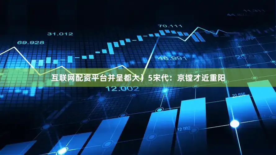 互联网配资平台并呈都大)5宋代:京镗才近重阳