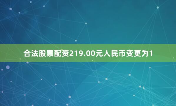 合法股票配资219.00元人民币变更为1