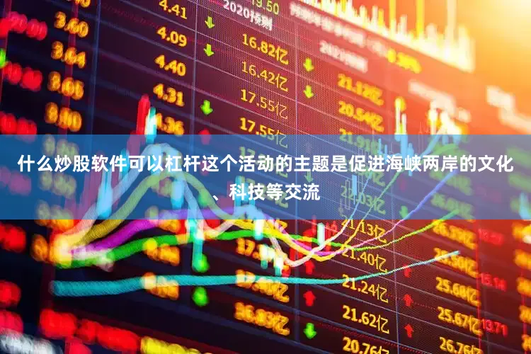 什么炒股软件可以杠杆这个活动的主题是促进海峡两岸的文化、科技等交流